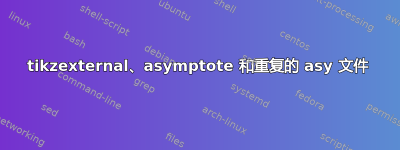 tikzexternal、asymptote 和重复的 asy 文件