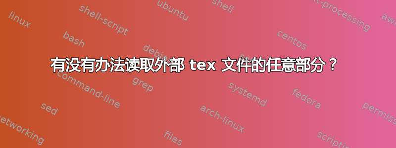 有没有办法读取外部 tex 文件的任意部分？