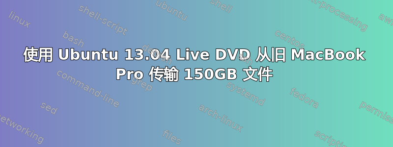 使用 Ubuntu 13.04 Live DVD 从旧 MacBook Pro 传输 150GB 文件