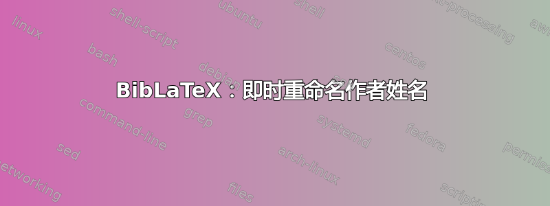 BibLaTeX：即时重命名作者姓名