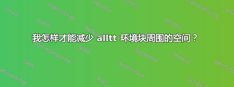 我怎样才能减少 alltt 环境块周围的空间？