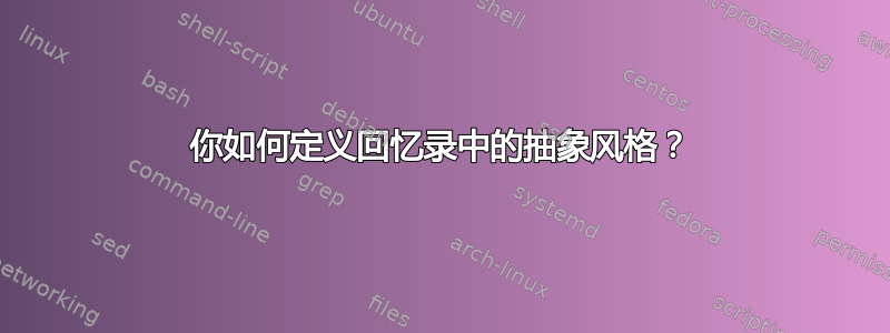 你如何定义回忆录中的抽象风格？