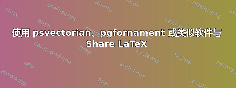 使用 psvectorian、pgfornament 或类似软件与 Share LaTeX