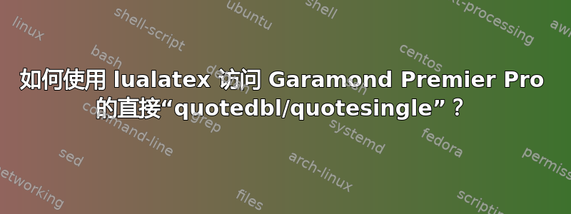 如何使用 lualatex 访问 Garamond Premier Pro 的直接“quotedbl/quotesingle”？