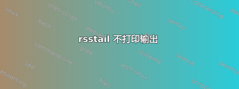 rsstail 不打印输出