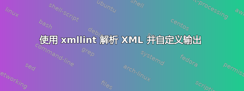 使用 xmllint 解析 XML 并自定义输出