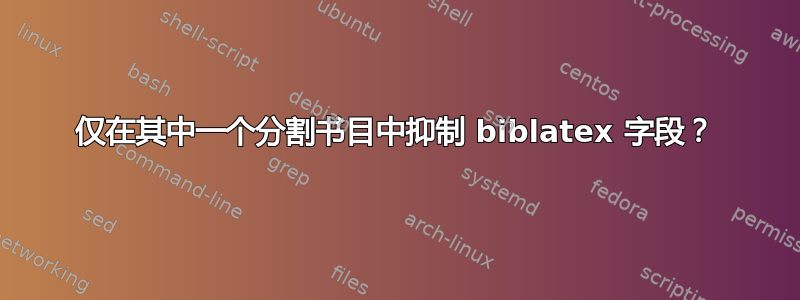 仅在其中一个分割书目中抑制 biblatex 字段？