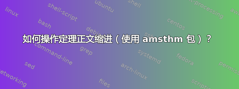 如何操作定理正文缩进（使用 amsthm 包）？