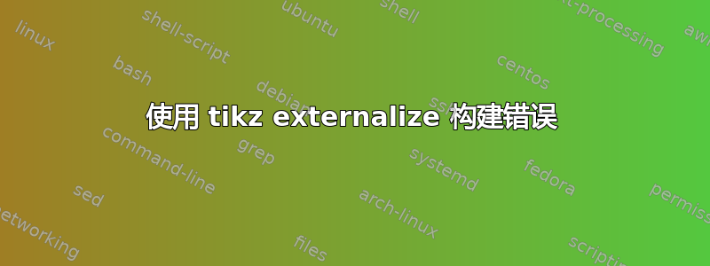 使用 tikz externalize 构建错误