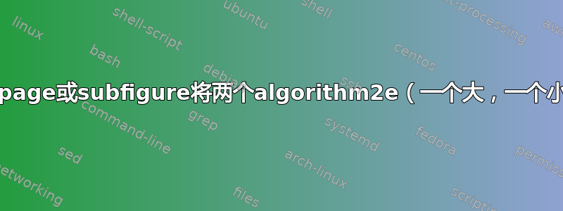 如何使用minipage或subfigure将两个algorithm2e（一个大，一个小）并排放置？