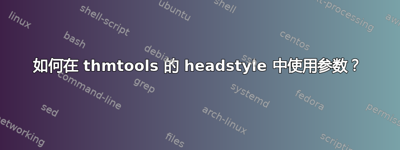 如何在 thmtools 的 headstyle 中使用参数？