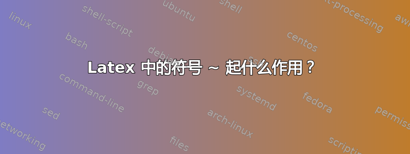 Latex 中的符号 ~ 起什么作用？