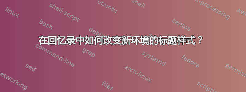 在回忆录中如何改变新环境的标题样式？