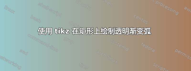 使用 tikz 在矩形上绘制透明渐变弧