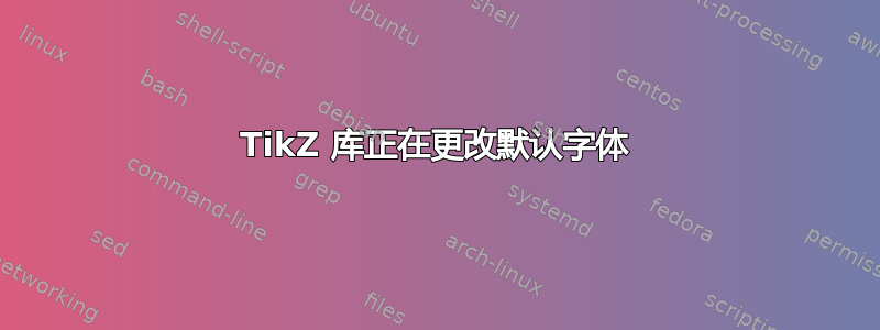 TikZ 库正在更改默认字体