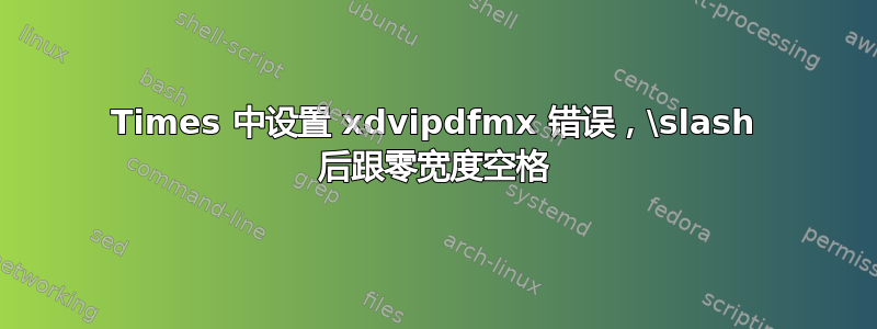 Times 中设置 xdvipdfmx 错误，\slash 后跟零宽度空格