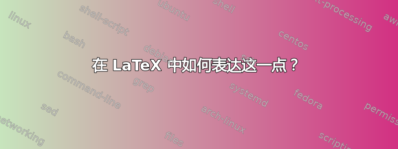 在 LaTeX 中如何表达这一点？