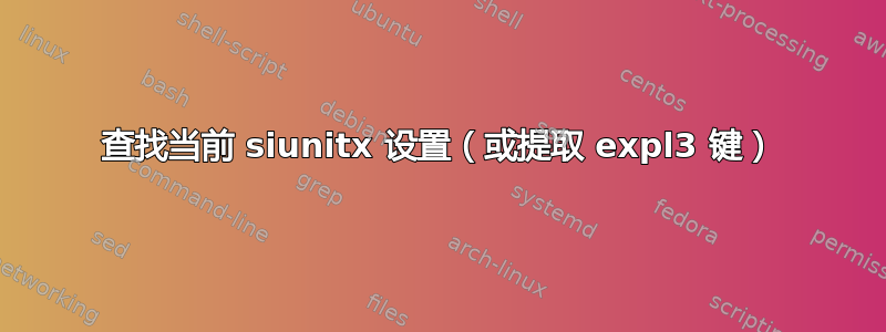 查找当前 siunitx 设置（或提取 expl3 键）