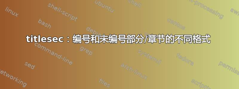 titlesec：编号和未编号部分/章节的不同格式