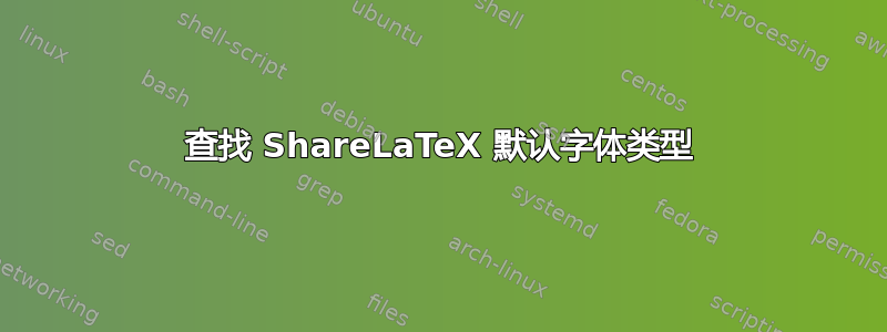 查找 ShareLaTeX 默认字体类型