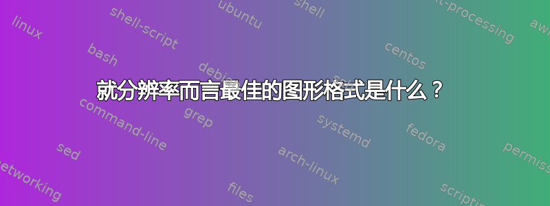 就分辨率而言最佳的图形格式是什么？