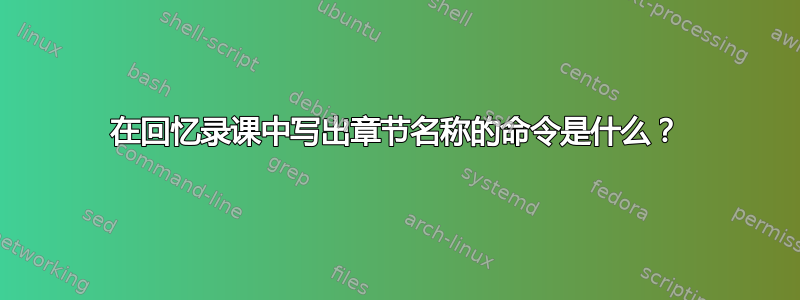 在回忆录课中写出章节名称的命令是什么？