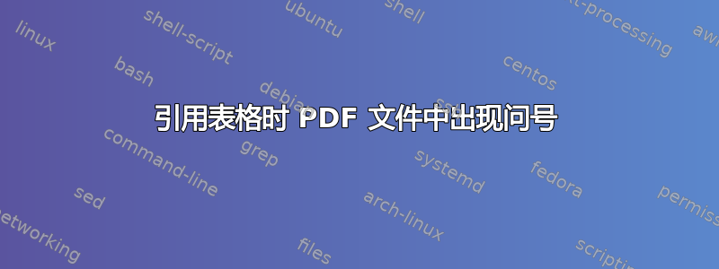 引用表格时 PDF 文件中出现问号