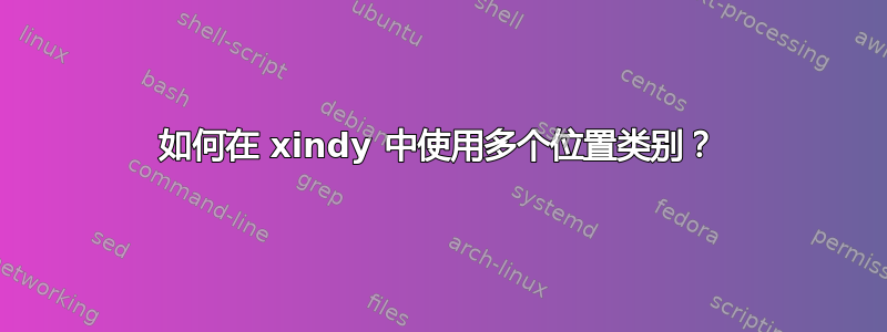 如何在 xindy 中使用多个位置类别？