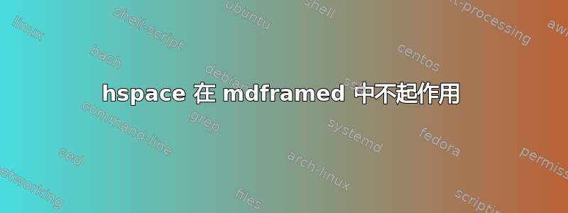 hspace 在 mdframed 中不起作用