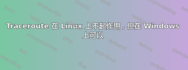 Traceroute 在 Linux 上不起作用，但在 Windows 上可以