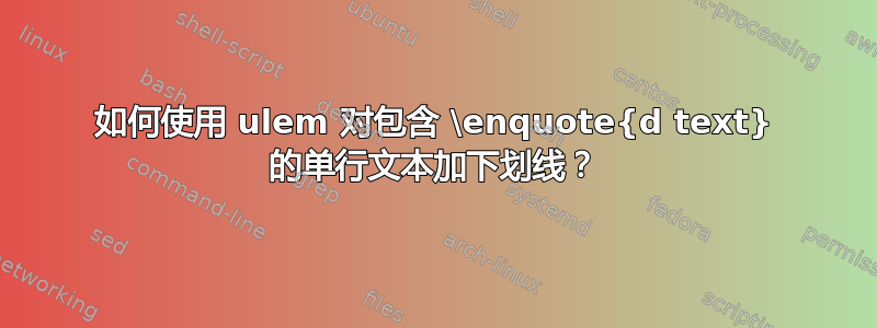 如何使用 ulem 对包含 \enquote{d text} 的单行文本加下划线？