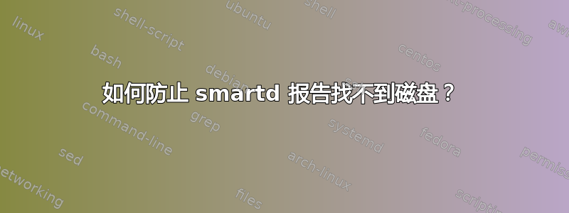 如何防止 smartd 报告找不到磁盘？