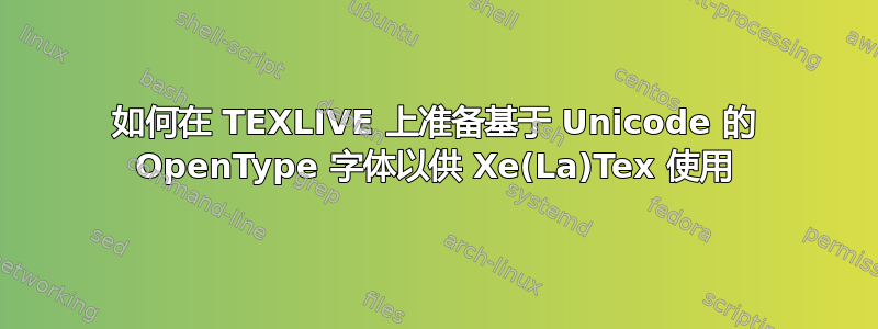 如何在 TEXLIVE 上准备基于 Unicode 的 OpenType 字体以供 Xe(La)Tex 使用