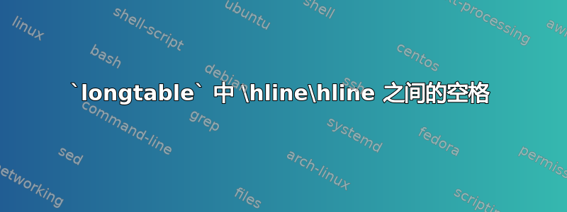 `longtable` 中 \hline\hline 之间的空格