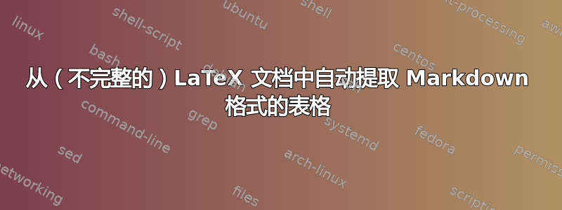 从（不完整的）LaTeX 文档中自动提取 Markdown 格式的表格