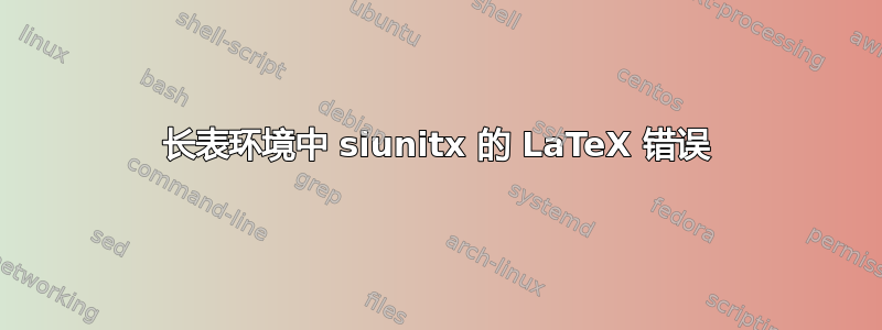 长表环境中 siunitx 的 LaTeX 错误