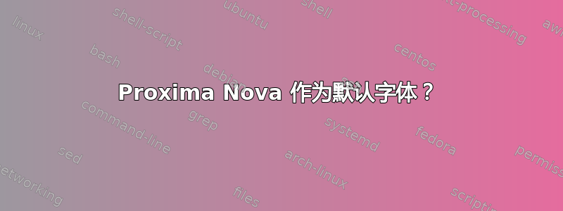 Proxima Nova 作为默认字体？