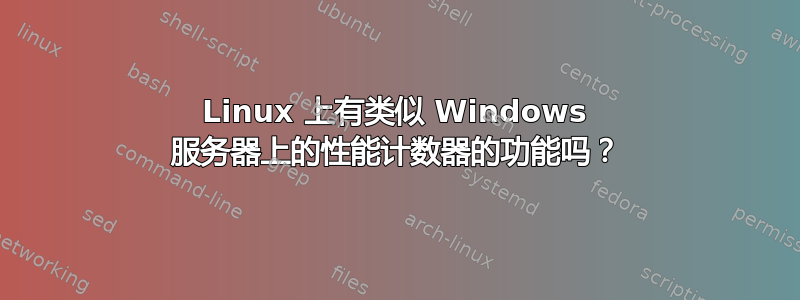 Linux 上有类似 Windows 服务器上的性能计数器的功能吗？