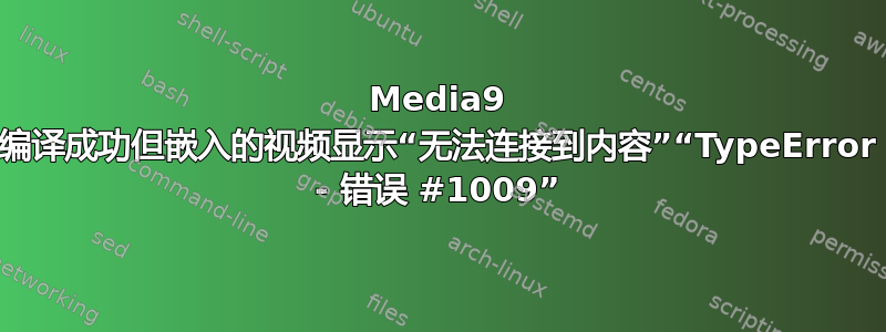 Media9 编译成功但嵌入的视频显示“无法连接到内容”“TypeError - 错误 #1009”