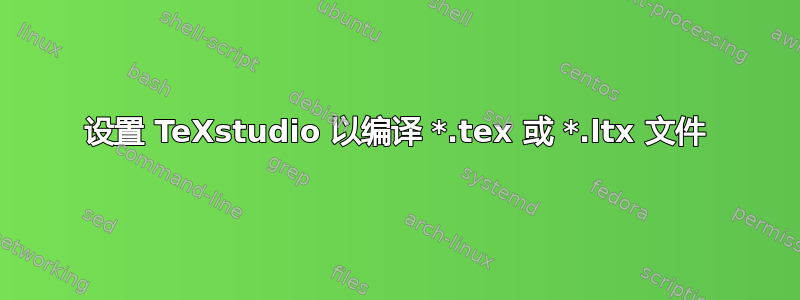 设置 TeXstudio 以编译 *.tex 或 *.ltx 文件