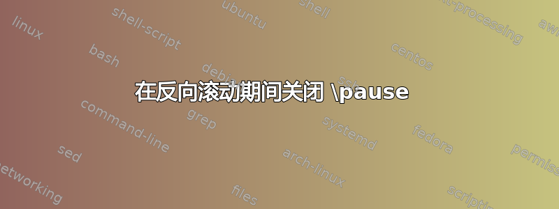 在反向滚动期间关闭 \pause 