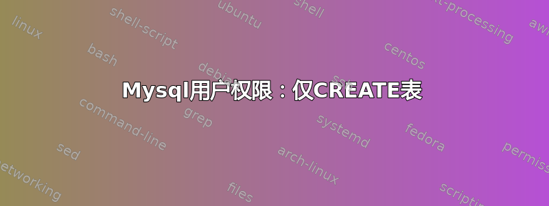 Mysql用户权限：仅CREATE表