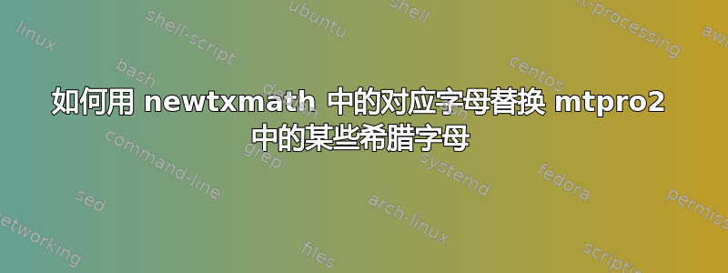 如何用 newtxmath 中的对应字母替换 mtpro2 中的某些希腊字母