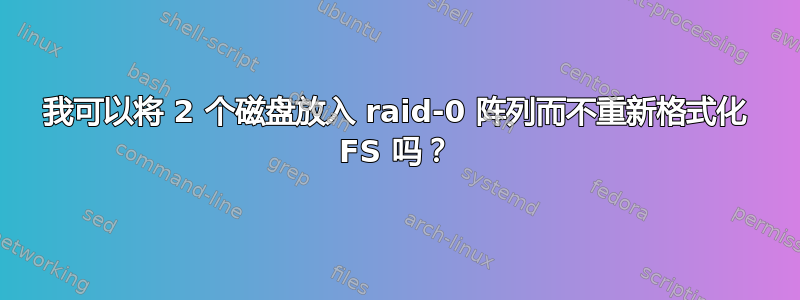 我可以将 2 个磁盘放入 raid-0 阵列而不重新格式化 FS 吗？