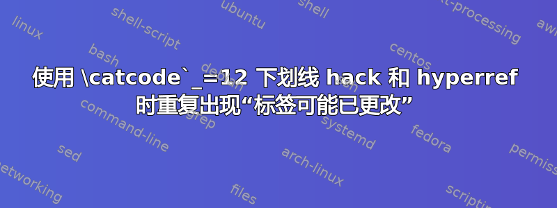 使用 \catcode`_=12 下划线 hack 和 hyperref 时重复出现“标签可能已更改”