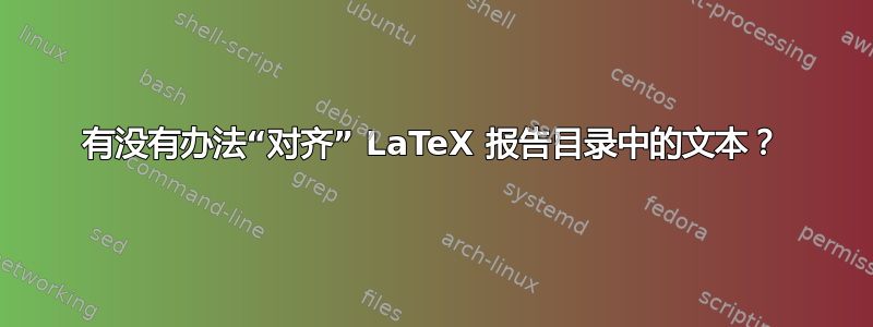 有没有办法“对齐” LaTeX 报告目录中的文本？