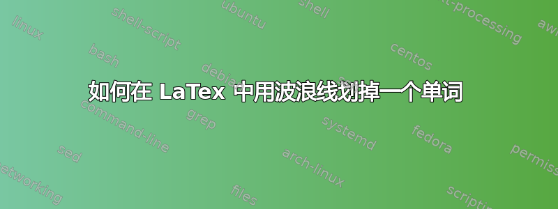 如何在 LaTex 中用波浪线划掉一个单词