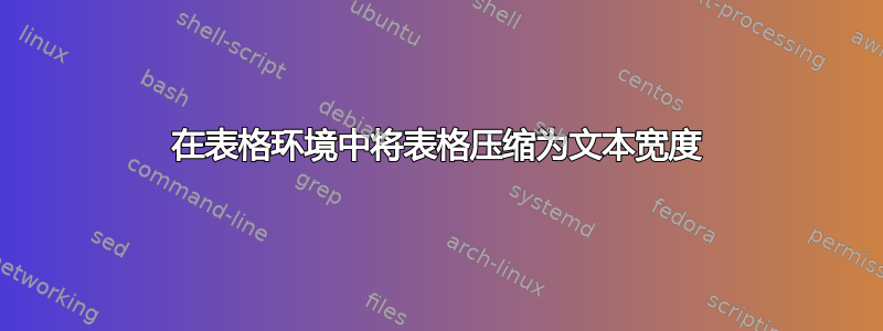 在表格环境中将表格压缩为文本宽度