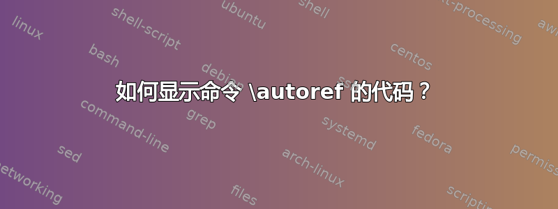 如何显示命令 \autoref 的代码？