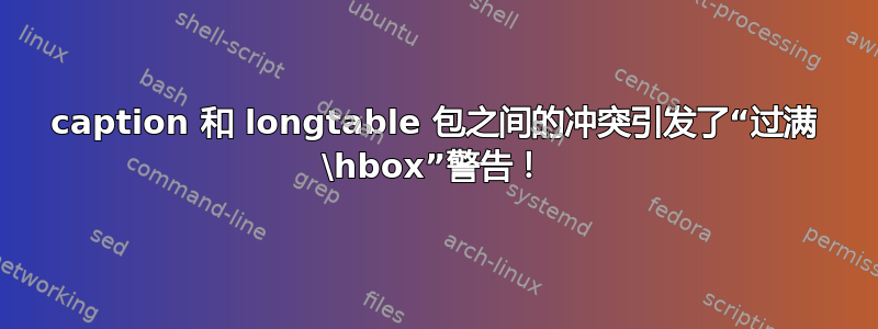 caption 和 longtable 包之间的冲突引发了“过满 \hbox”警告！